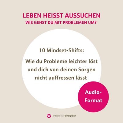 10 Mindset-Shifts: wie du Probleme leichter löst und dich von deinen Sorgen nicht auffressen lässt